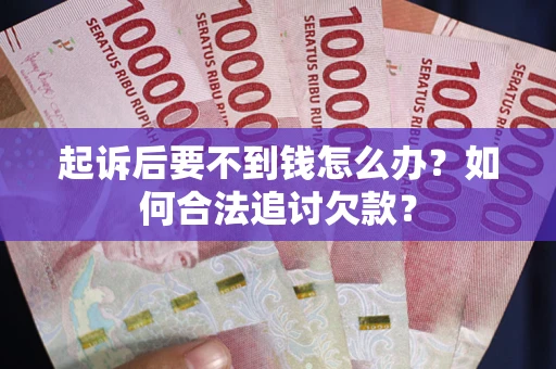 武汉起诉后要不到钱怎么办？如何合法追讨欠款？