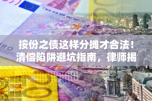 武汉按份之债这样分摊才合法！清偿陷阱避坑指南，律师揭秘关键条款