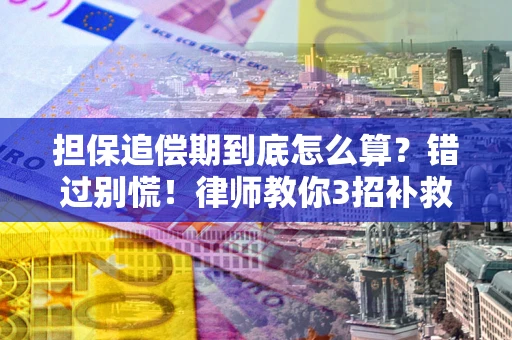 武汉担保追偿期到底怎么算？错过别慌！律师教你3招补救