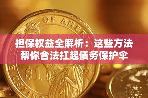 武汉担保权益全解析：这些方法帮你合法扛起债务保护伞