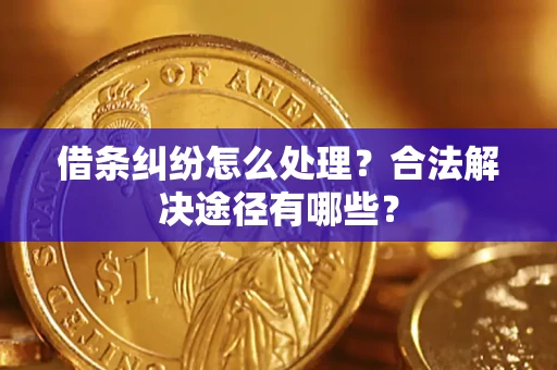 武汉借条纠纷怎么处理？合法解决途径有哪些？