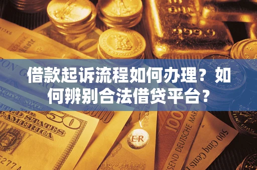 武汉借款起诉流程如何办理？如何辨别合法借贷平台？