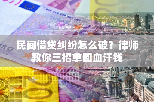 武汉民间借贷纠纷怎么破？律师教你三招拿回血汗钱