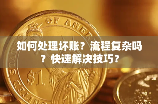 武汉如何处理坏账？流程复杂吗？快速解决技巧？
