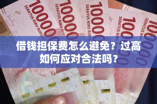 武汉借钱担保费怎么避免？过高如何应对合法吗？