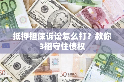 武汉抵押担保诉讼怎么打？教你3招守住债权