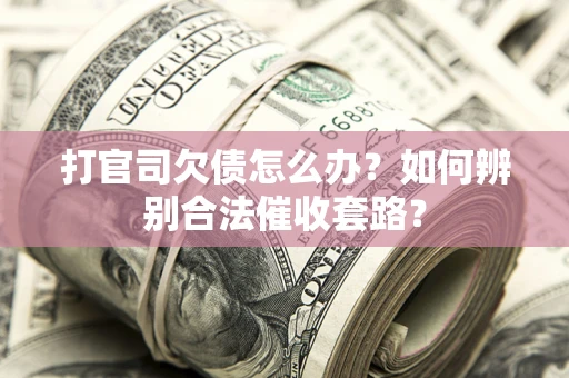 武汉打官司欠债怎么办？如何辨别合法催收套路？