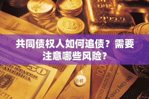 武汉共同债权人如何追债？需要注意哪些风险？