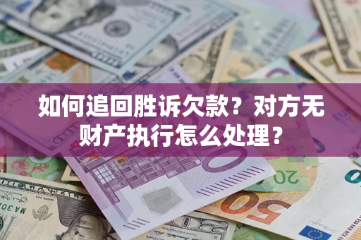 武汉如何追回胜诉欠款？对方无财产执行怎么处理？
