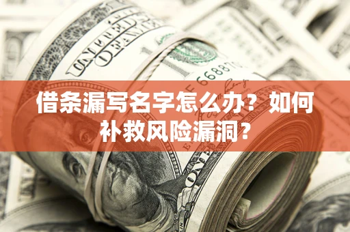 武汉借条漏写名字怎么办？如何补救风险漏洞？