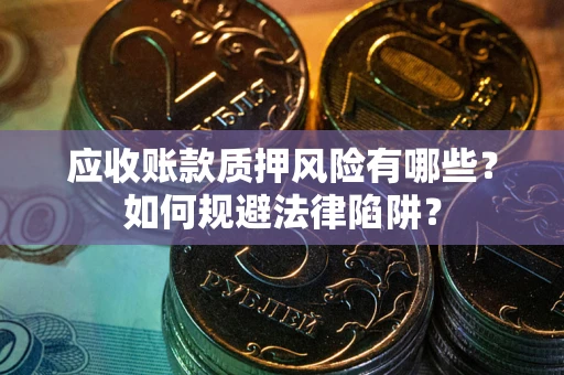 武汉应收账款质押风险有哪些？如何规避法律陷阱？