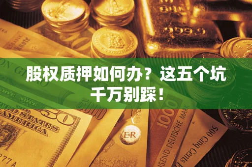 武汉股权质押如何办？这五个坑千万别踩！