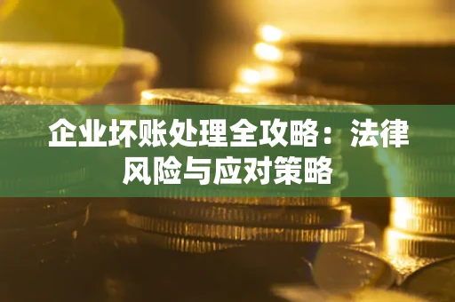 武汉企业坏账处理全攻略：法律风险与应对策略