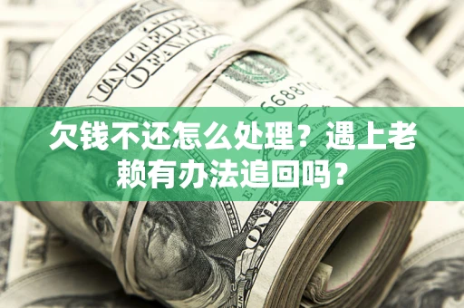 武汉欠钱不还怎么处理？遇上老赖有办法追回吗？
