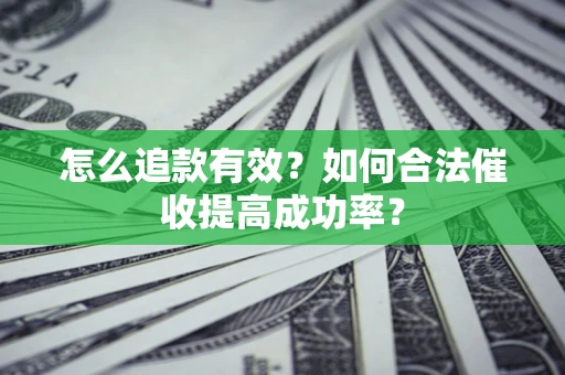 武汉怎么追款有效？如何合法催收提高成功率？