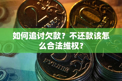 武汉如何追讨欠款？不还款该怎么合法维权？