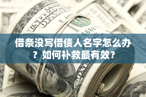 武汉借条没写借债人名字怎么办？如何补救最有效？