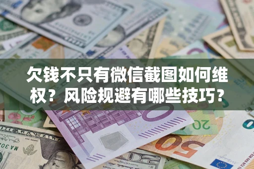 武汉欠钱不只有微信截图如何维权？风险规避有哪些技巧？