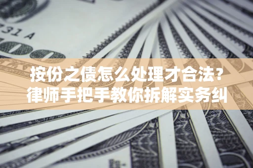 武汉按份之债怎么处理才合法？律师手把手教你拆解实务纠纷