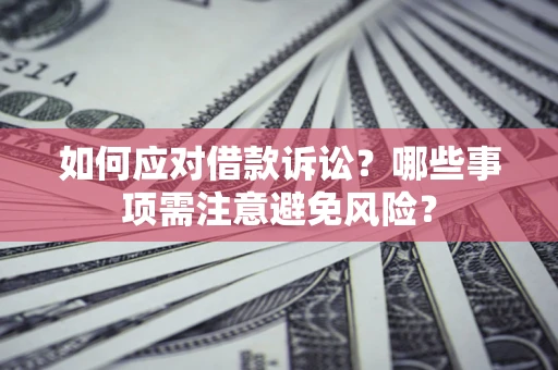 武汉如何应对借款诉讼？哪些事项需注意避免风险？
