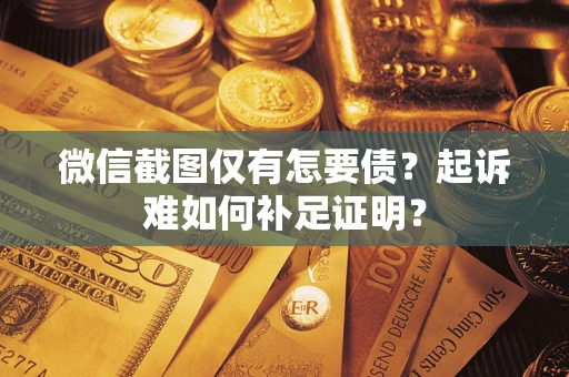 武汉微信截图仅有怎要债？起诉难如何补足证明？