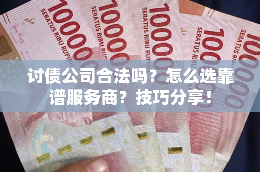 武汉讨债公司合法吗？怎么选靠谱服务商？技巧分享！