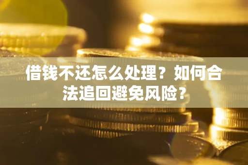 武汉借钱不还怎么处理？如何合法追回避免风险？