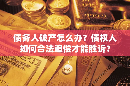 武汉债务人破产怎么办？债权人如何合法追偿才能胜诉？