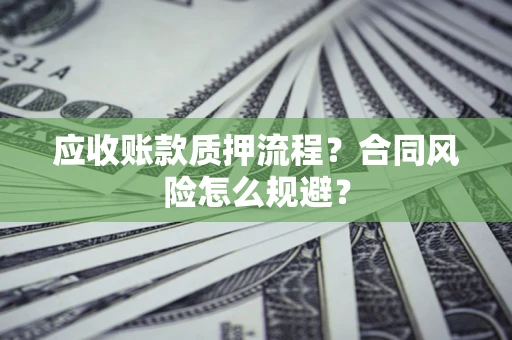 武汉应收账款质押流程？合同风险怎么规避？