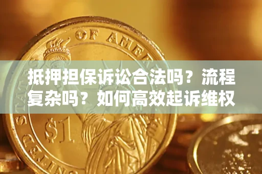 武汉抵押担保诉讼合法吗？流程复杂吗？如何高效起诉维权？
