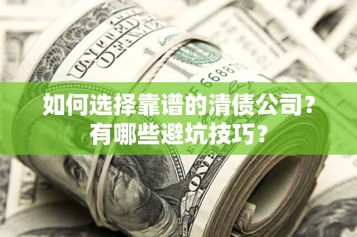 武汉如何选择靠谱的清债公司？有哪些避坑技巧？