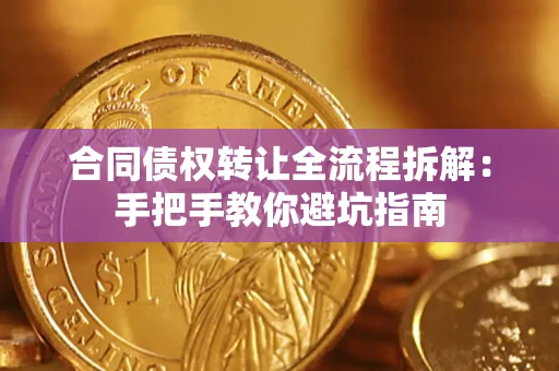 武汉合同债权转让全流程拆解：手把手教你避坑指南
