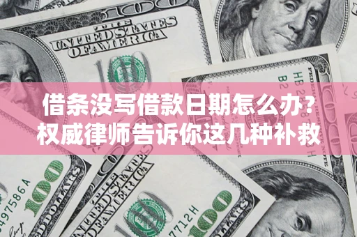 武汉借条没写借款日期怎么办？权威律师告诉你这几种补救方法！