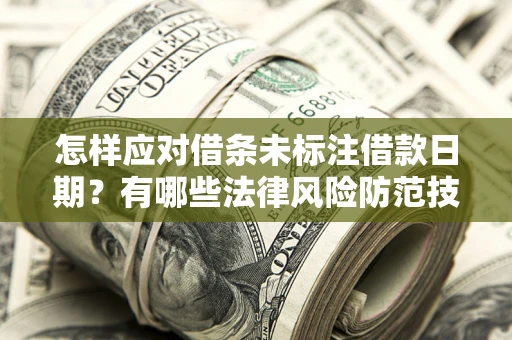 武汉怎样应对借条未标注借款日期？有哪些法律风险防范技巧？