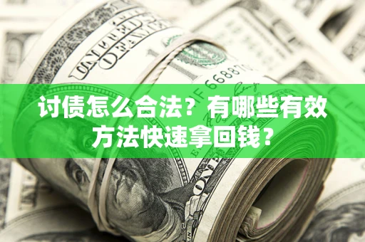 武汉讨债怎么合法？有哪些有效方法快速拿回钱？