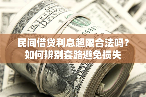 武汉民间借贷利息超限合法吗？如何辨别套路避免损失