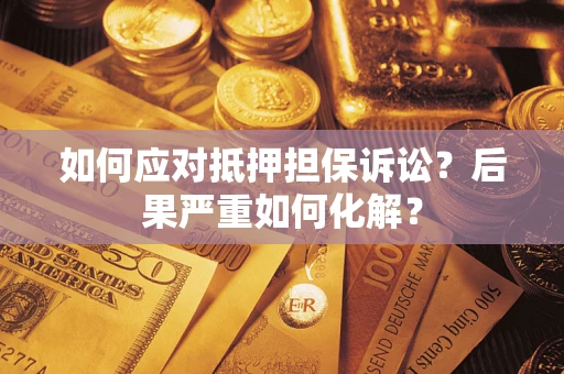 武汉如何应对抵押担保诉讼？后果严重如何化解？