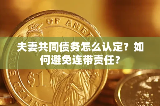 武汉夫妻共同债务怎么认定？如何避免连带责任？