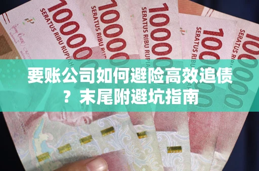 武汉要账公司如何避险高效追债？末尾附避坑指南