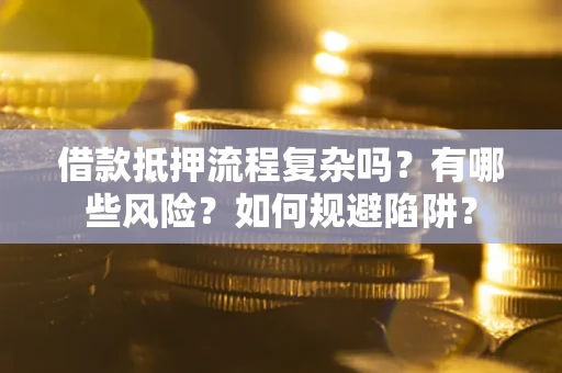 武汉借款抵押流程复杂吗？有哪些风险？如何规避陷阱？