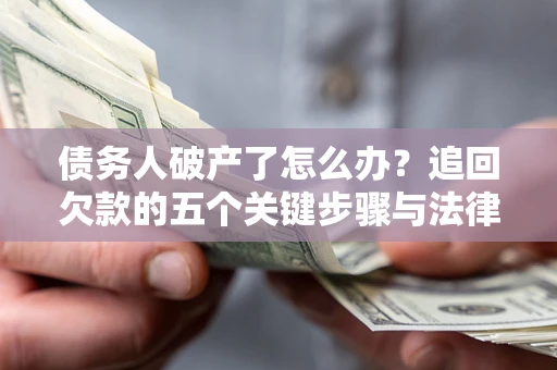 武汉债务人破产了怎么办？追回欠款的五个关键步骤与法律策略