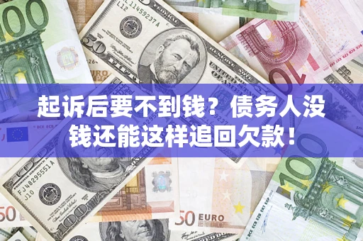 武汉起诉后要不到钱？债务人没钱还能这样追回欠款！