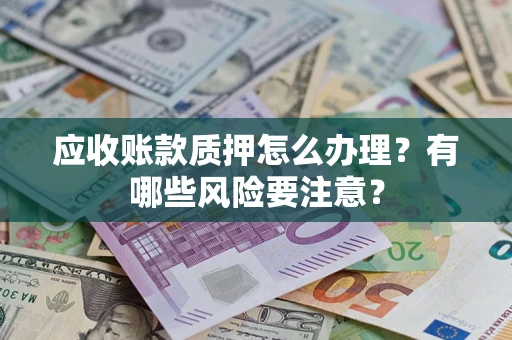 武汉应收账款质押怎么办理？有哪些风险要注意？