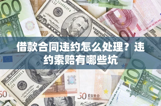 武汉借款合同违约怎么处理？违约索赔有哪些坑