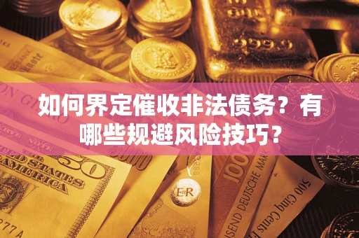 武汉如何界定催收非法债务？有哪些规避风险技巧？