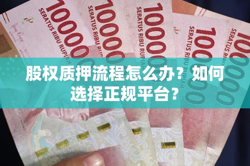 武汉股权质押流程怎么办？如何选择正规平台？