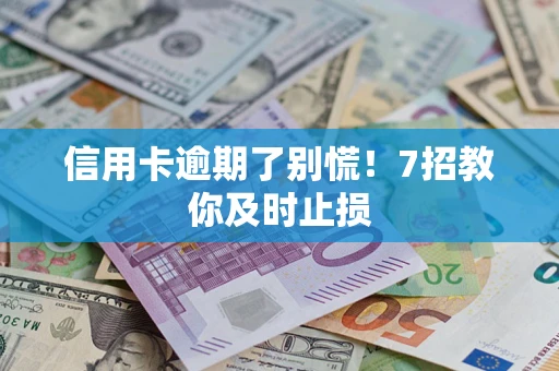 武汉信用卡逾期了别慌！7招教你及时止损
