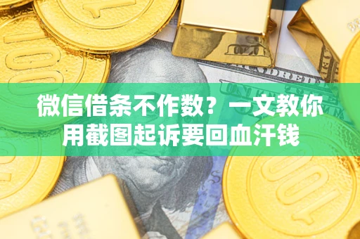 武汉微信借条不作数？一文教你用截图起诉要回血汗钱