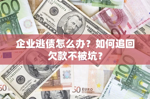 武汉企业逃债怎么办？如何追回欠款不被坑？