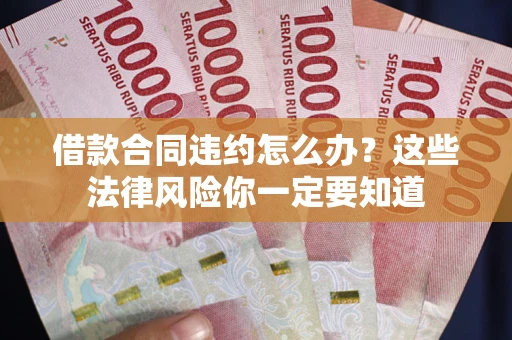武汉借款合同违约怎么办？这些法律风险你一定要知道